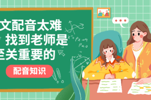 中文配音太难学？找到老师是至关重要的