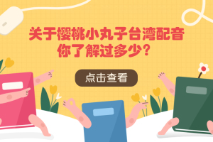 关于樱桃小丸子台湾配音你了解过多少？